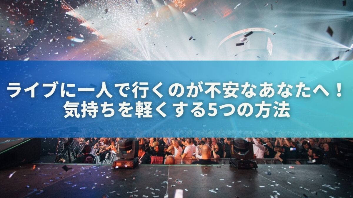 ライブに一人で行くのが不安なあなたへ！気持ちを軽くする5つの方法