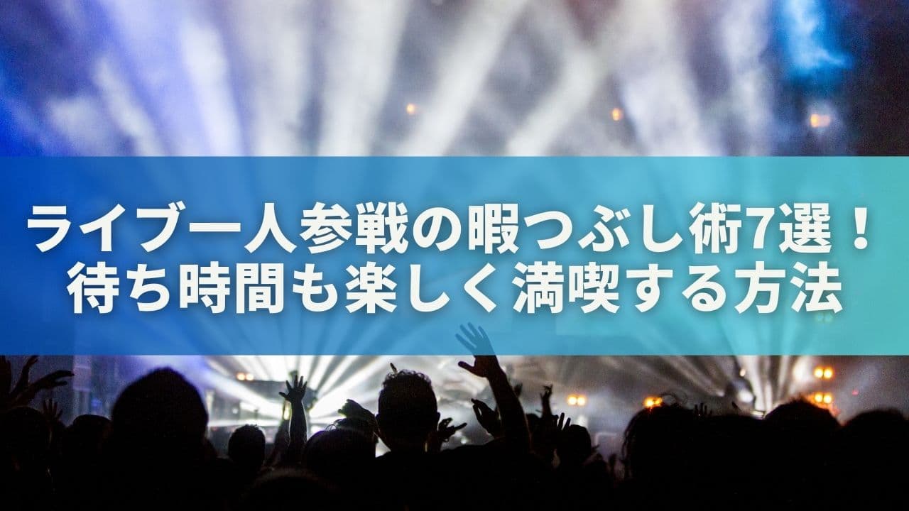 ライブ一人参戦の暇つぶし術7選！待ち時間も楽しく満喫する方法