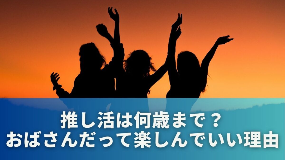 推し活は何歳まで？おばさんだって楽しんでいい理由