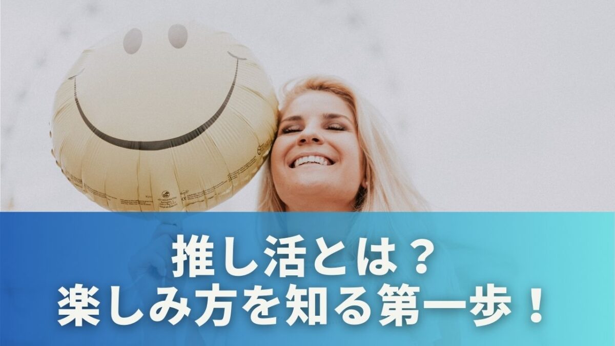 推し活とは？楽しみ方を知る第一歩！