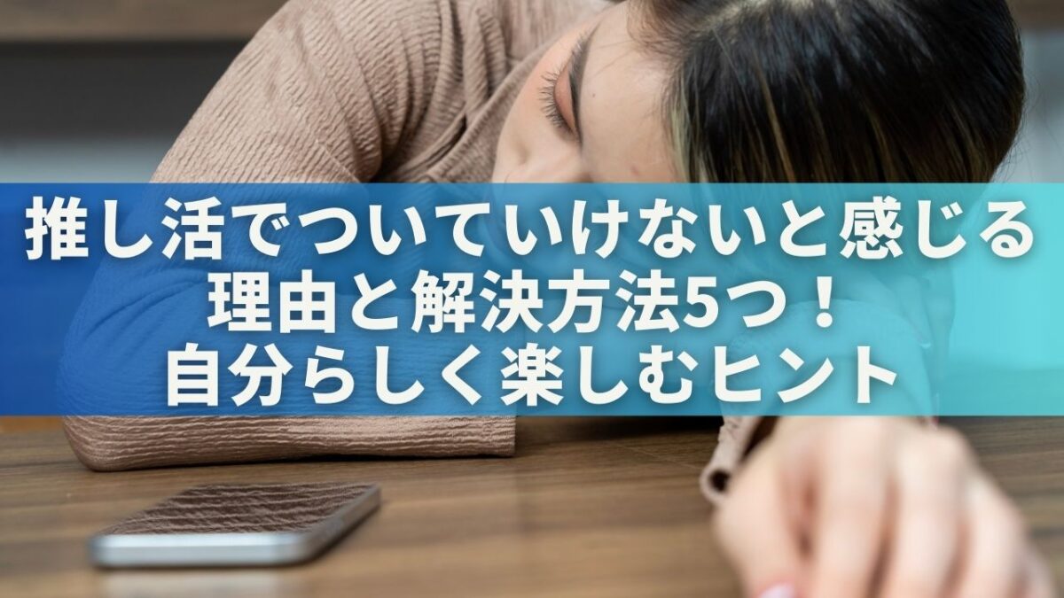 推し活でついていけないと感じる理由と解決方法5つ！自分らしく楽しむヒント