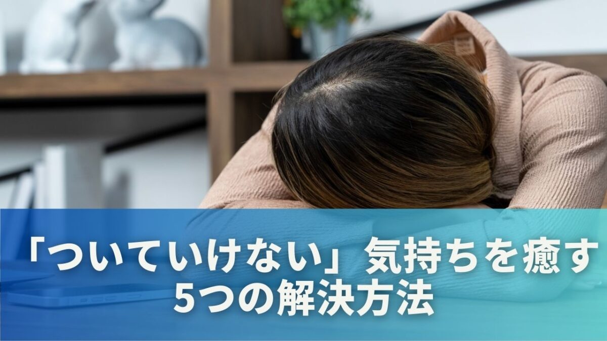 「ついていけない」気持ちを癒す5つの解決方法