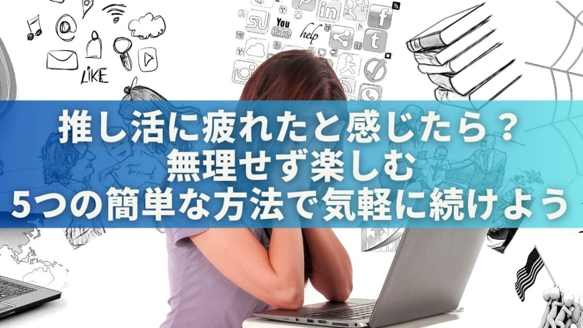 推し活に疲れたと感じたら？無理せず楽しむ5つの簡単な方法で気軽に続けよう