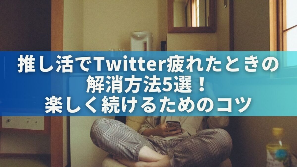 推し活でTwitter疲れたときの解消方法5選！楽しく続けるためのコツ