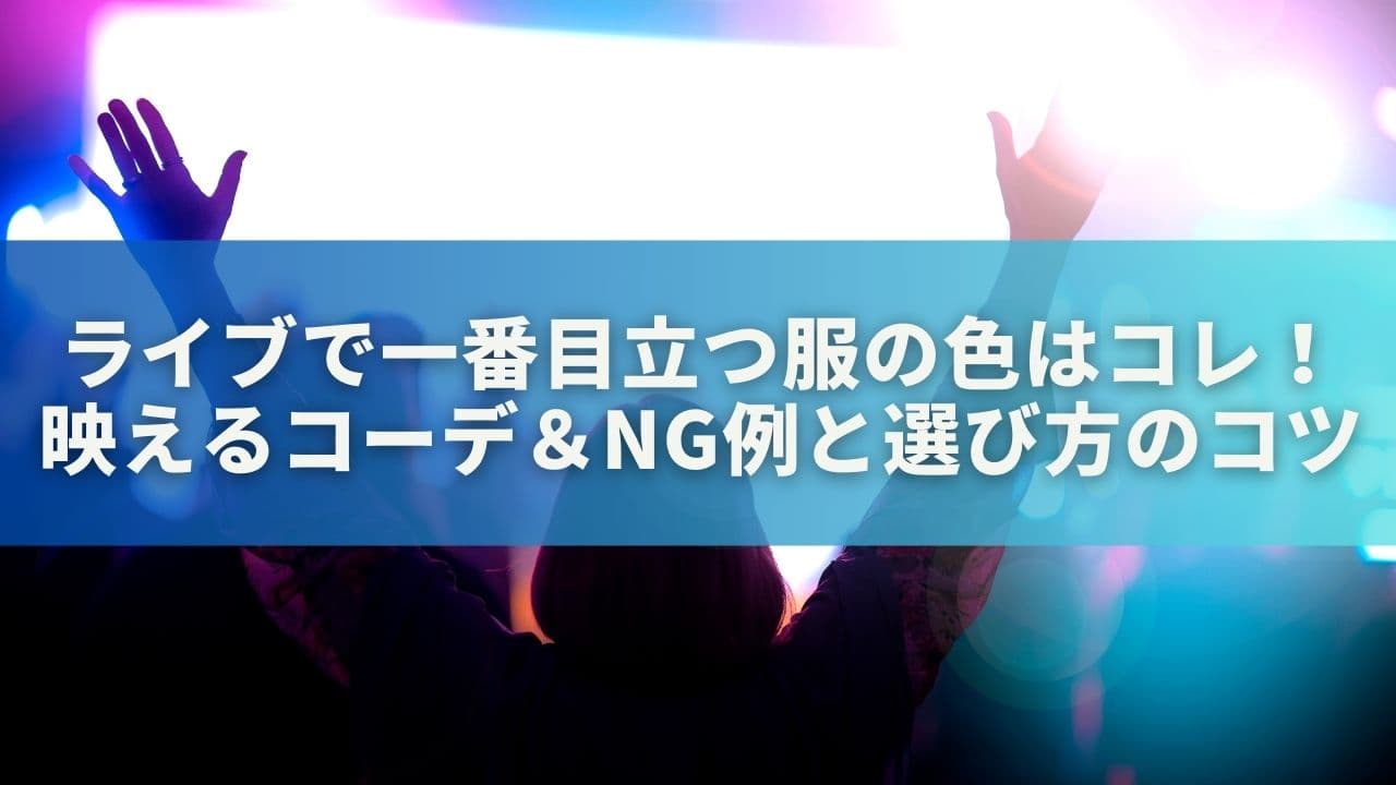 ライブで一番目立つ服の色はコレ！映えるコーデ＆NG例と選び方のコツ