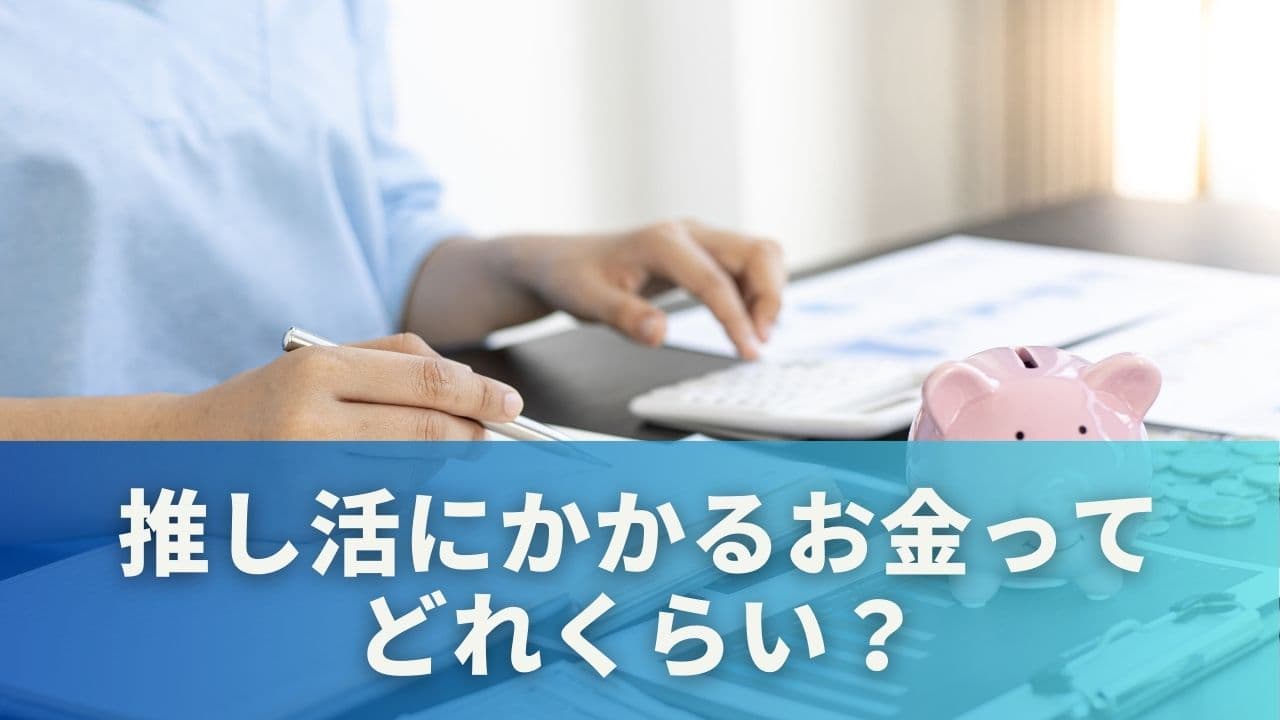 推し活にかかるお金ってどれくらい？