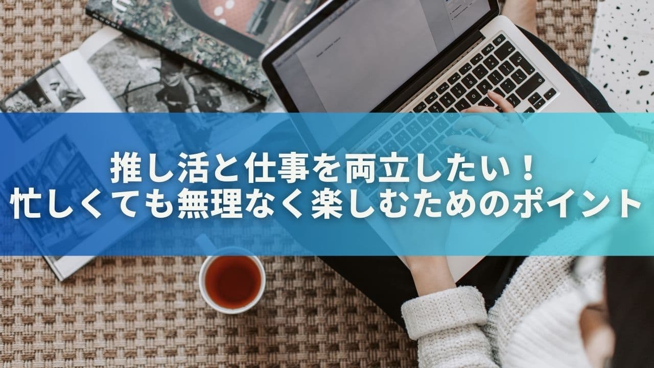 推し活と仕事を両立したい！忙しくても無理なく楽しむためのポイント